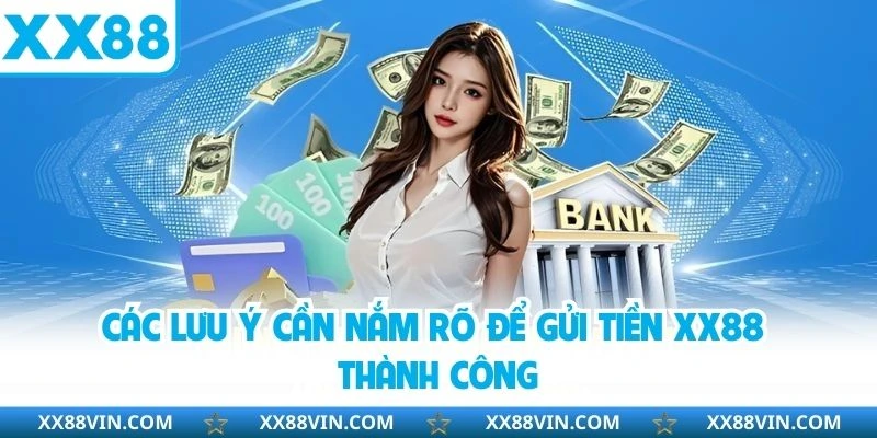 Các lưu ý cần nắm rõ để gửi tiền XX88 thành công