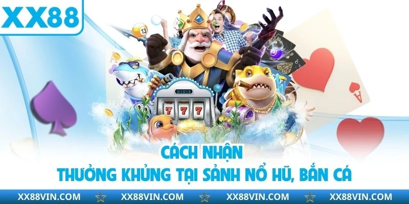 Cách nhận thưởng khủng tại sảnh nổ hũ, bắn cá