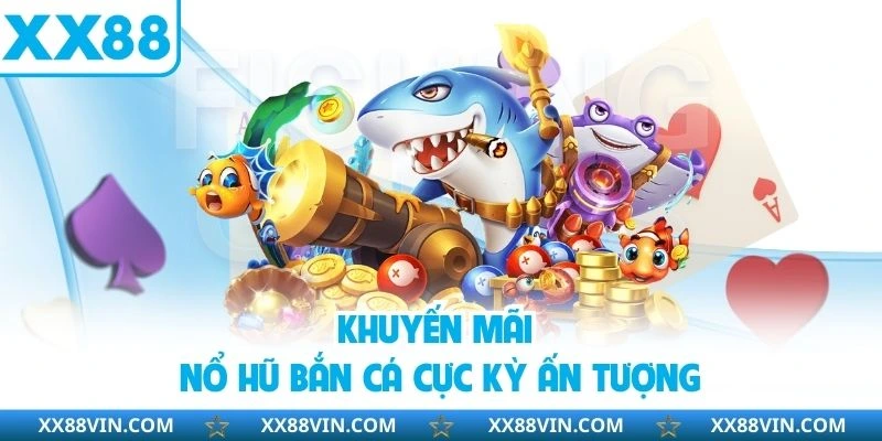 Khuyến mãi nổ hũ bắn cá cực kỳ ấn tượng