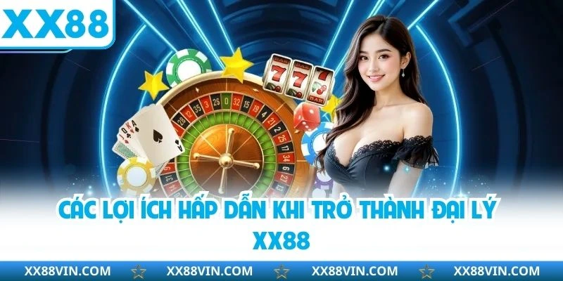 Các lợi ích hấp dẫn khi trở thành đại lý XX88