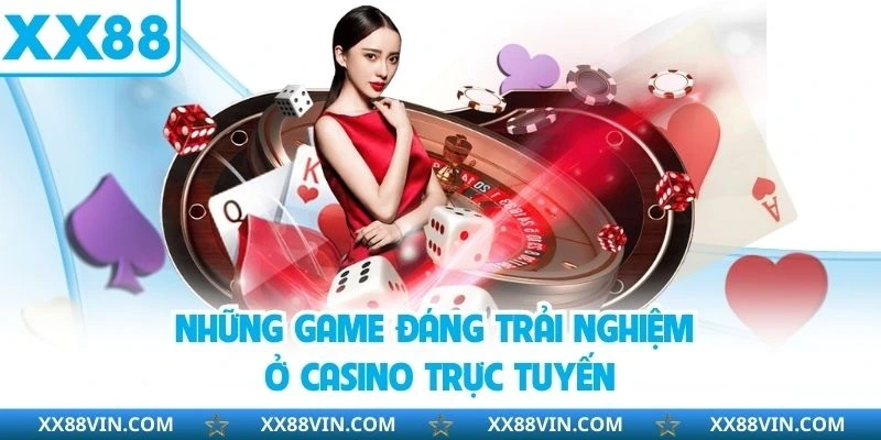 Casino Trực Tuyến - Sòng Bạc Chân Thực, Đầy Sống Động 3 Những game đáng trải nghiệm ở casino trực tuyến